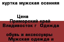 куртка мужская осенняя › Цена ­ 1 000 - Приморский край, Владивосток г. Одежда, обувь и аксессуары » Мужская одежда и обувь   